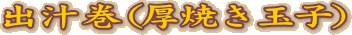 出汁巻(厚焼き玉子)